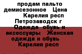 продам пальто демисезонное › Цена ­ 1 000 - Карелия респ., Петрозаводск г. Одежда, обувь и аксессуары » Женская одежда и обувь   . Карелия респ.